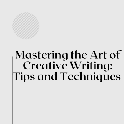 Mastering the Art of Creative Writing: Tips and Techniques